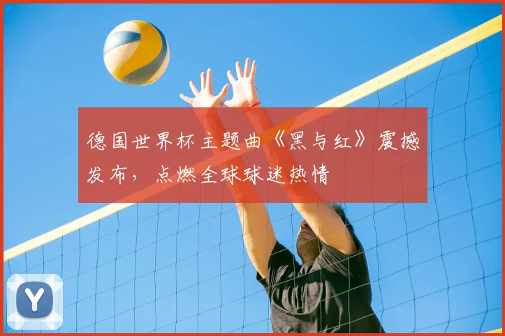 德国世界杯主题曲《黑与红》震撼发布，点燃全球球迷热情