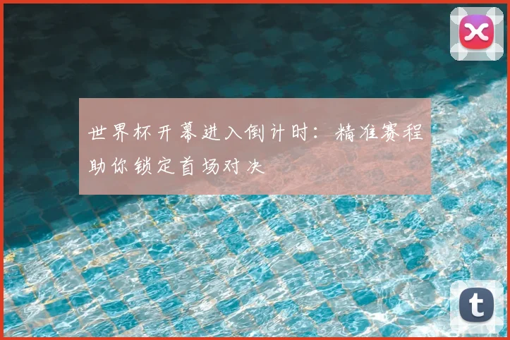 世界杯开幕进入倒计时：精准赛程助你锁定首场对决