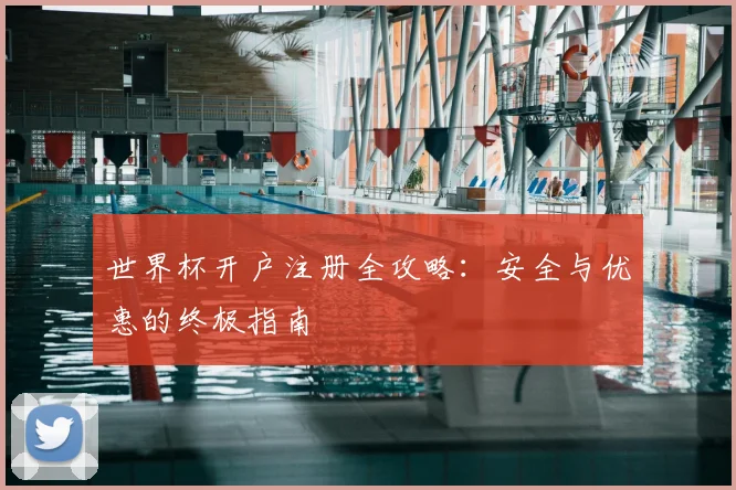 世界杯开户注册全攻略：安全与优惠的终极指南
