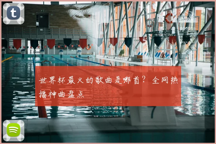 世界杯最火的歌曲是哪首？全网热播神曲盘点