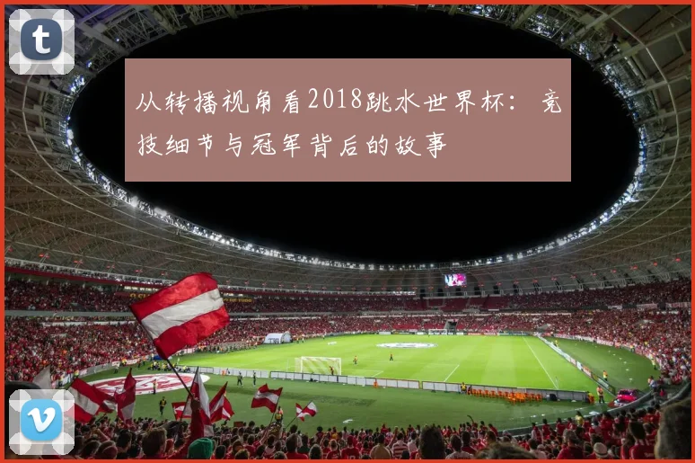 从转播视角看2018跳水世界杯：竞技细节与冠军背后的故事