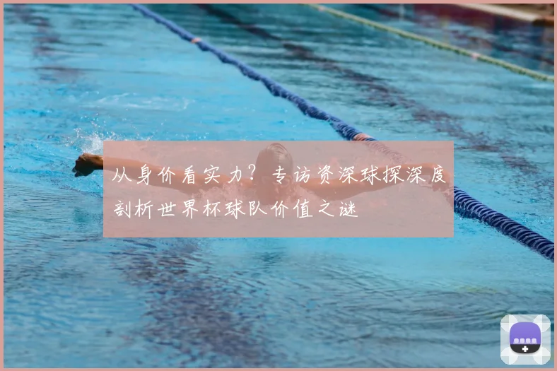从身价看实力？专访资深球探深度剖析世界杯球队价值之谜