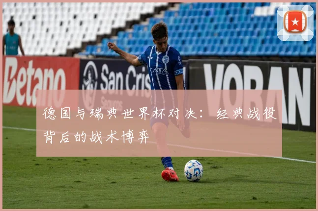 德国与瑞典世界杯对决：经典战役背后的战术博弈