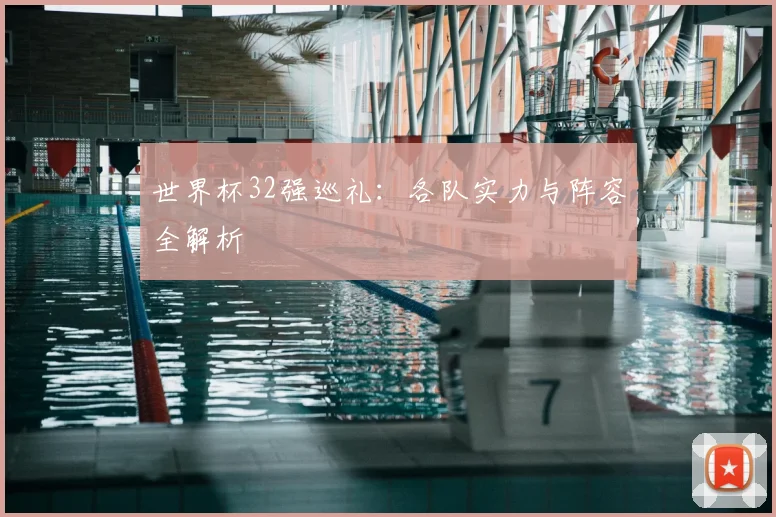 世界杯32强巡礼:各队实力与阵容全解析