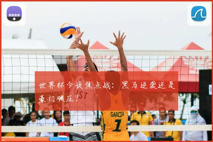 世界杯今夜焦点战:黑马逆袭还是豪门碾压?