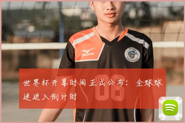 世界杯开幕时间正式公布：全球球迷进入倒计时
