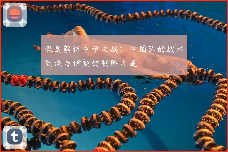 深度解析中伊之战:中国队的战术失误与伊朗的制胜之道