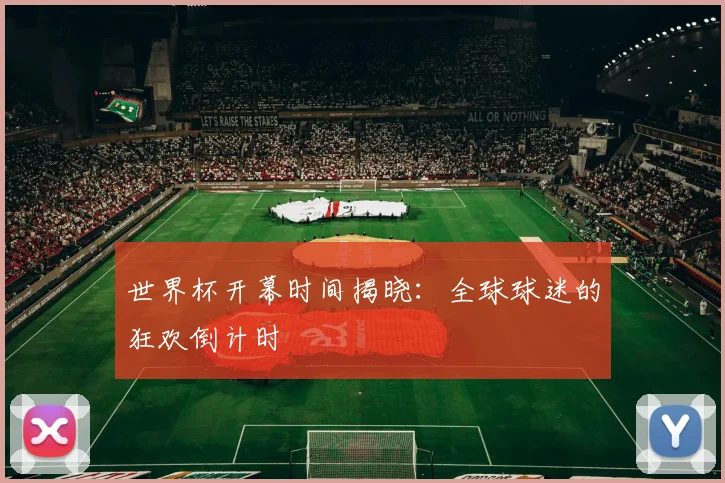 世界杯开幕时间揭晓：全球球迷的狂欢倒计时