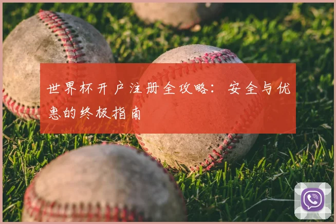 世界杯开户注册全攻略：安全与优惠的终极指南