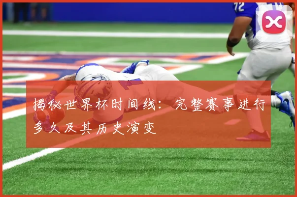 揭秘世界杯时间线:完整赛事进行多久及其历史演变