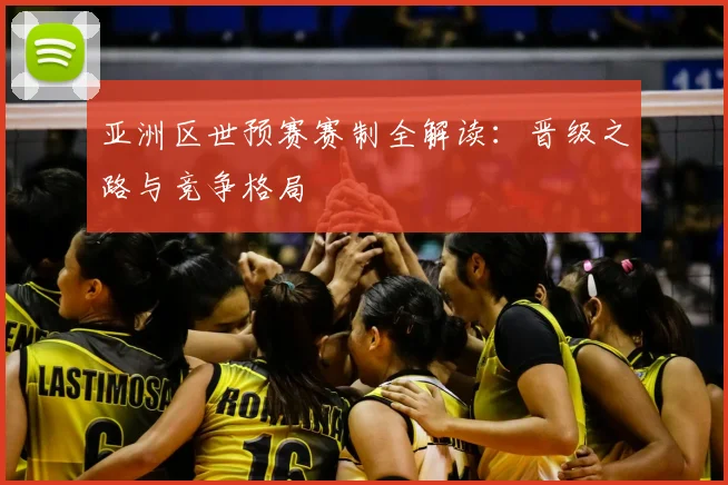 亚洲区世预赛赛制全解读:晋级之路与竞争格局