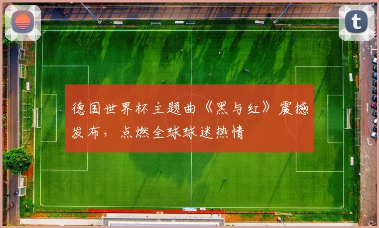德国世界杯主题曲《黑与红》震撼发布，点燃全球球迷热情