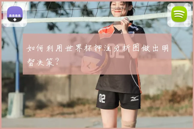 如何利用世界杯押注分析图做出明智决策？