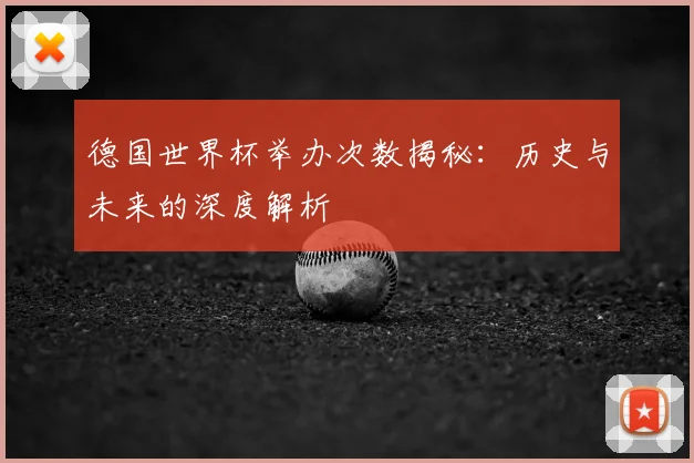 德国世界杯举办次数揭秘：历史与未来的深度解析